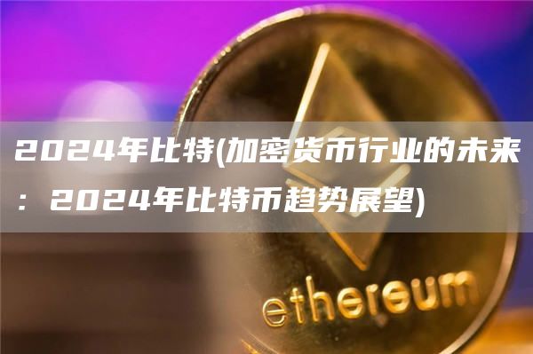 2024年比特 - 加密货币行业的未来：2024年比特币趋势展望